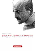 IL MIO NOME E’ GABRIELE D’ANNUNZIO di Antonio Di Loreto, Solfanelli Edizioni