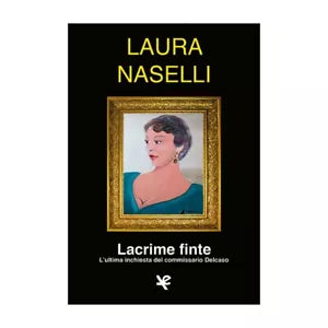 Lacrime finte. L’ultima inchiesta del commissario Delcaso di Laura Naselli