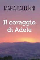 Il Coraggio di Adele di Maria Ballerini, 2020, Youcanprint