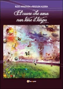 Il cuore che ama non teme il tempo di Anastasia Rizzo, Alessia Regolini, 2016