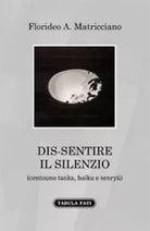 Dis-sentire il silenzio centouno tanka, haiku e senryu di Florideo A. Matricci