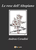 Le rose dell’Altopiano di Andrea Ceradini, 2017, Youcanprint