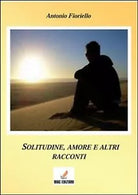 Solitudine e amore... e altri racconti di Antonio Fioriello, 2013, Mgc Edizio