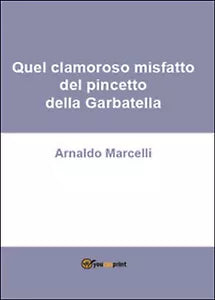 Quel clamoroso misfatto del pincetto della Garbatella, Arnaldo Marcelli, 2016