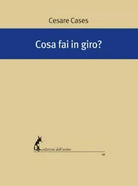 Cosa fai in giro? di Cesare Cases, 2019, Edizioni Dell’Asino