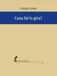 Cosa fai in giro? di Cesare Cases, 2019, Edizioni Dell’Asino