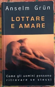 Lottare e amare come gli uomini possono ritrovare se stessi di Anselm Gr n