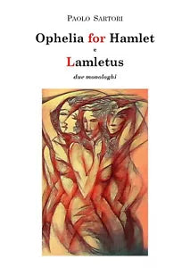 Ophelia for Hamlet e Lamletus due monologhi, Paolo Sartori, 2020, Youcanprint