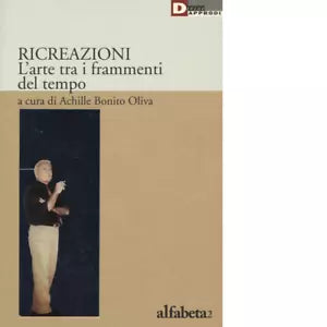 RICREAZIONI L ARTE FRA I FRAMMENTI di ACHILLE BONITO OLIVA