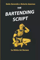 The Bartending Script La bibbia dei barmen di Guido Garavello Roberto Amoroso