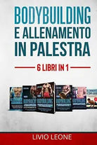 Bodybuilding E Allenamento in Palestra 6 LIBRI IN 1. 1-2 Bodybuilding Volume 1+
