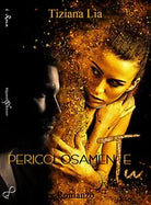 Pericolosamente tu di Tiziana Lia, 2018, Gilgamesh Edizioni