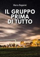 IL GRUPPO PRIMA DI TUTTO di Marco Regonini