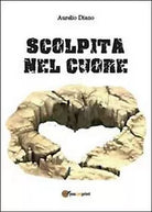 Scolpita nel cuore di Aurelio Diano, 2013, Youcanprint