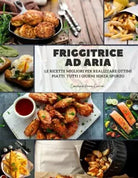 Friggitrice ad Aria le ricette migliori per realizzare ottimi piatti tutti i gi