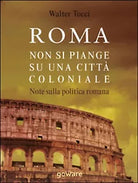 Roma. Non si piange su una citta coloniale. Note sulla politica romana- W. Tocci