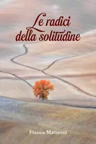 Le radici della solitudine di Franca Matteoni