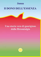 Il dono dell’essenza. Una storia vera di guarigione dalla fibromialgia di Janua,