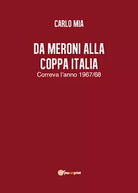 Da Meroni alla Coppa Italia - Carlo Mia, 2018, Youcanprint