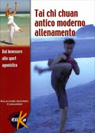 Tai Chi Chuan antico moderno. Allenamento dal benessere allo sport agonistico di