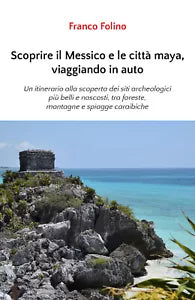 Scoprire il Messico e le citta maya, viaggiando in auto di Franco Folino, 2020,