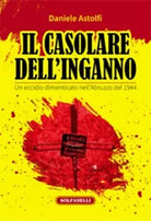 Il casolare dell inganno Un eccidio dimenticato nell Abruzzo del 1944 di Danie