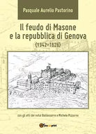 Il feudo di Masone e la repubblica di Genova 1342-1626 - P. Pastorino, 2017