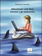 Abbandonati nella rete. Internet e gli adolescenti di Francesco Caccetta, 2016,