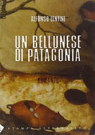 Un bellunese di Patagonia di Alfonso Lentini