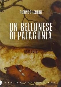 Un bellunese di Patagonia di Alfonso Lentini