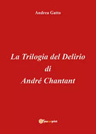 La trilogia del delirio di Andre Chantant di Andrea Gatto, 2018, Youcanprint
