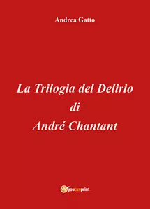 La trilogia del delirio di Andre Chantant di Andrea Gatto, 2018, Youcanprint