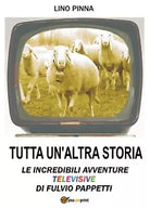 Tutta un’altra storia - Le incredibili avventure televisive di Fulvio Pappetti
