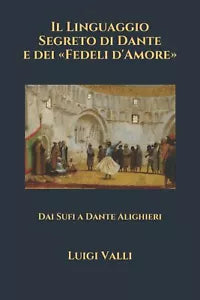Il Linguaggio Segreto Di Dante e Dei «Fedeli D’Amore» Dai Sufi a Dante Alighieri