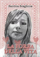 La forza della vita di Santina Scaglione, 2016, Youcanprint