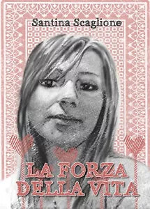 La forza della vita di Santina Scaglione, 2016, Youcanprint