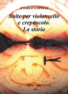 Suite per violoncello e crepuscolo. La storia di Angelo Copelli, 2018, Youcan