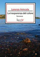 La trasparenza del colore di Lorenzo Avincola, 2021, Youcanprint