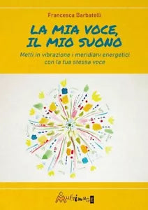 La mia voce il mio suono Metti in vibrazione i meridiani energetici con la tua