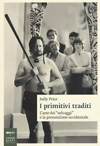 I primitivi traditi L arte dei selvaggi e la presunzione occidentale