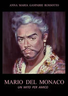 MARIO DEL MONACO - Un mito per amico di Anna Maria Gasparri Rossotto, 2021