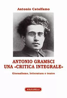 ANTONIO GRAMSCI Una “critica integrale” Giornalismo, letteratura e teatro