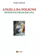 Angela da Foligno - Penitente francescana, Sergio Andreoli, 2019, Youcanprint