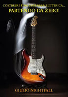 Costruire una chitarra Elettrica...Partendo da Zero! di Giulio Nightfall, 2020,