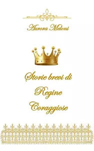 Storie brevi di regine coraggiose di Aurora Meloni, 2020, Youcanprint