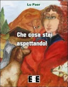 Che cosa stai aspettando! di Lu Paer, 2013, Eee-edizioni Esordienti