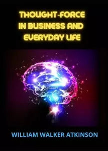 Thought force in business and everyday life di William Walker Atkinson