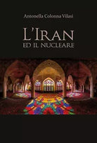 L’Iran e il nucleare - Antonella Colonna Vilasi, 2020, Youcanprint