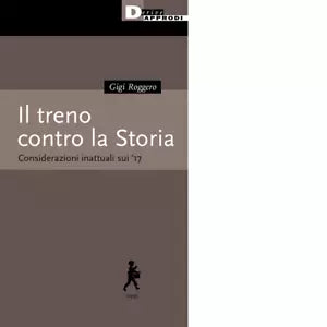 Il treno contro la Storia Considerazioni inattuali sui 17 di Gigi Roggero