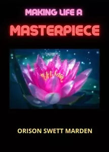 Making Life A Masterpiece di Orison Swett Marden